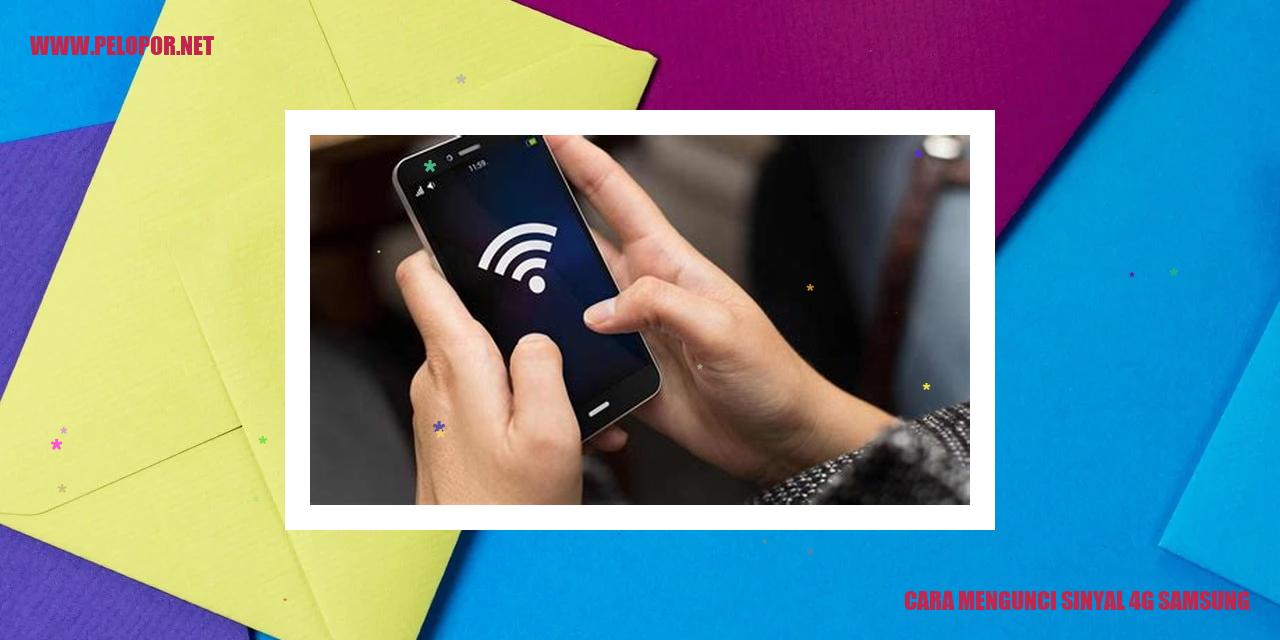 Cara Mengunci Sinyal 4G Samsung – Trik Efektif untuk Menstabilkan Koneksi